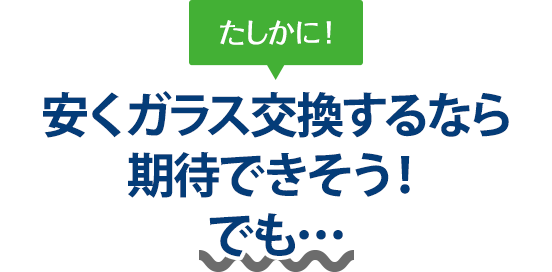 たしかに！ 安くガラス交換するなら太平洋オート硝子さんは期待できそう！でも…